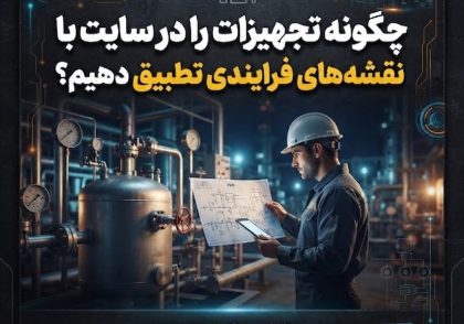 چگونه تجهیزات را در سایت با نقشه‌های فرایندی تطبیق دهیم؟