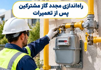 راه‌اندازی مجدد گاز مشترکین پس از تعمیرات