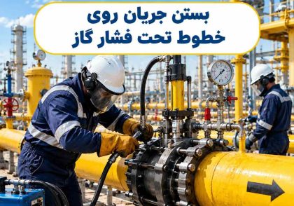 بستن جریان روی خطوط تحت فشار گاز